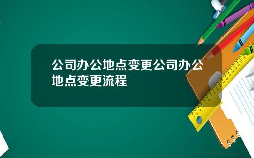公司办公地点变更公司办公地点变更流程