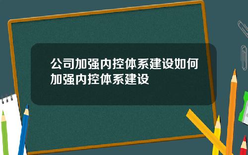 公司加强内控体系建设如何加强内控体系建设