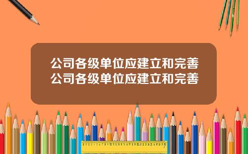 公司各级单位应建立和完善公司各级单位应建立和完善