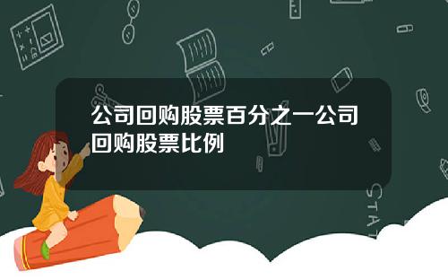公司回购股票百分之一公司回购股票比例