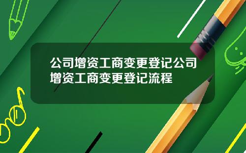 公司增资工商变更登记公司增资工商变更登记流程