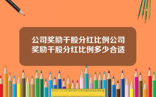 公司奖励干股分红比例公司奖励干股分红比例多少合适