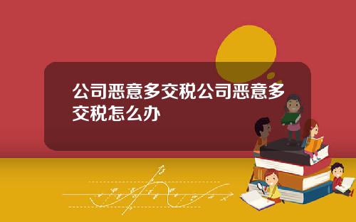 公司恶意多交税公司恶意多交税怎么办