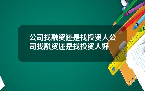 公司找融资还是找投资人公司找融资还是找投资人好