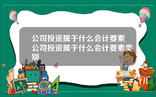 公司投资属于什么会计要素公司投资属于什么会计要素类别