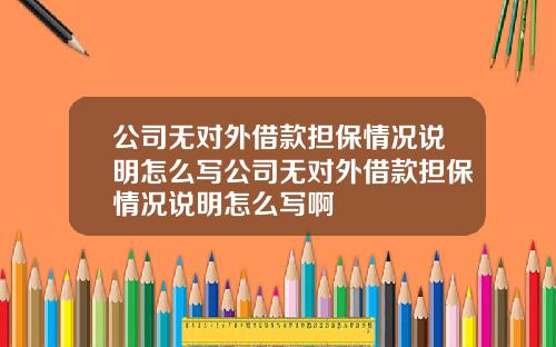 公司无对外借款担保情况说明怎么写公司无对外借款担保情况说明怎么写啊