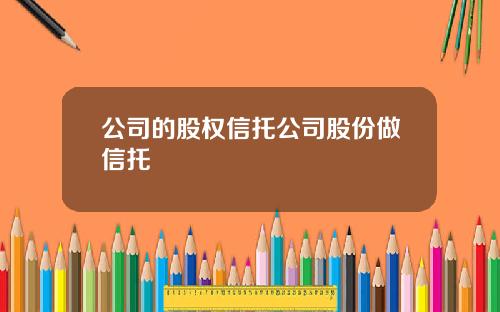 公司的股权信托公司股份做信托