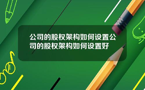 公司的股权架构如何设置公司的股权架构如何设置好