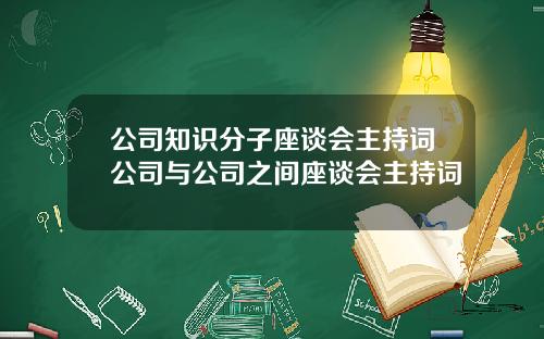 公司知识分子座谈会主持词公司与公司之间座谈会主持词
