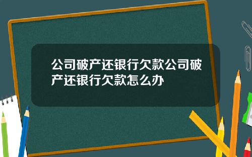 公司破产还银行欠款公司破产还银行欠款怎么办