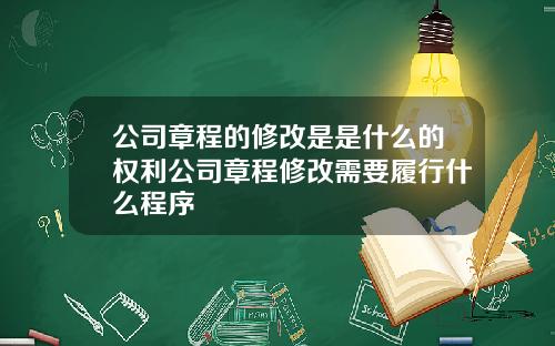 公司章程的修改是是什么的权利公司章程修改需要履行什么程序