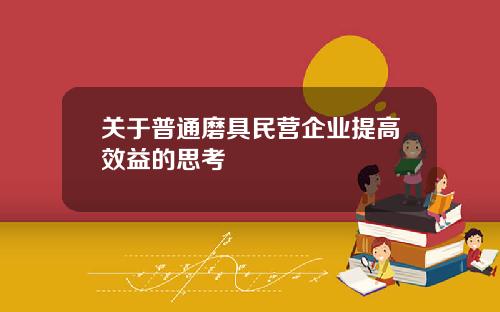 关于普通磨具民营企业提高效益的思考