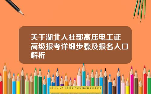 关于湖北人社部高压电工证高级报考详细步骤及报名入口解析