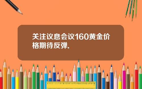 关注议息会议160黄金价格期待反弹.