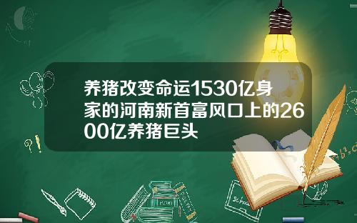 养猪改变命运1530亿身家的河南新首富风口上的2600亿养猪巨头