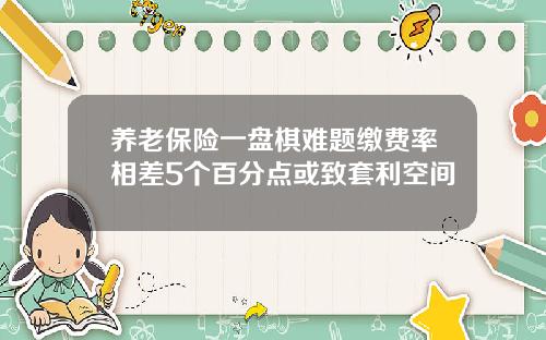 养老保险一盘棋难题缴费率相差5个百分点或致套利空间