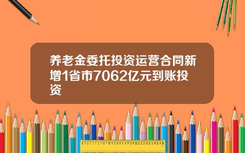 养老金委托投资运营合同新增1省市7062亿元到账投资