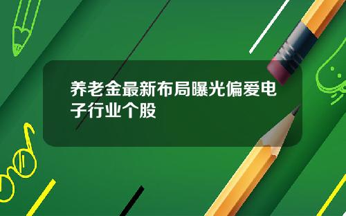 养老金最新布局曝光偏爱电子行业个股