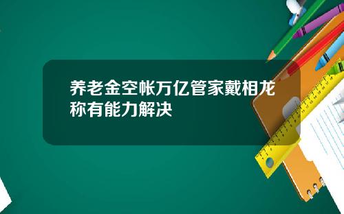 养老金空帐万亿管家戴相龙称有能力解决