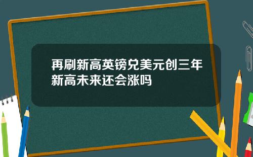 再刷新高英镑兑美元创三年新高未来还会涨吗