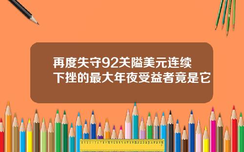 再度失守92关隘美元连续下挫的最大年夜受益者竟是它