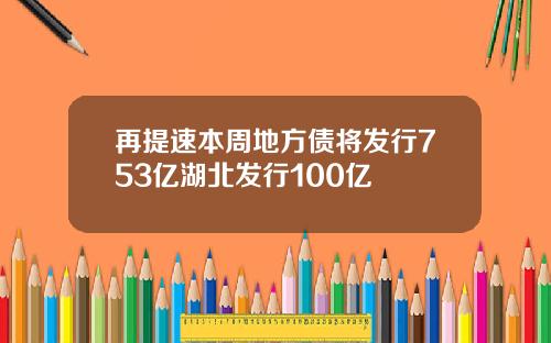 再提速本周地方债将发行753亿湖北发行100亿