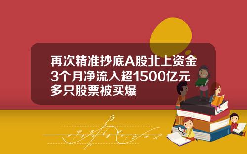 再次精准抄底A股北上资金3个月净流入超1500亿元多只股票被买爆