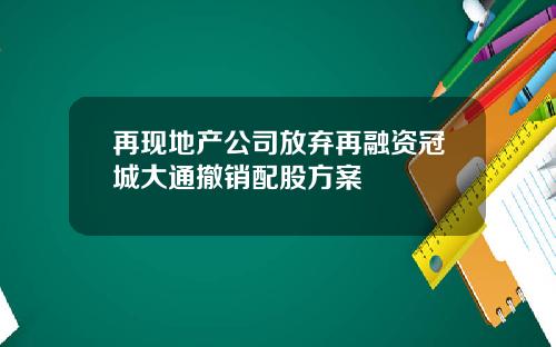再现地产公司放弃再融资冠城大通撤销配股方案