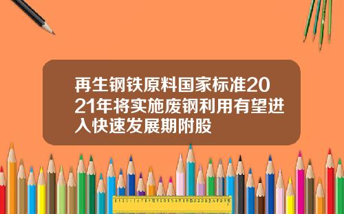 再生钢铁原料国家标准2021年将实施废钢利用有望进入快速发展期附股