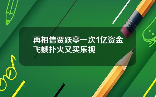 再相信贾跃亭一次1亿资金飞蛾扑火又买乐视