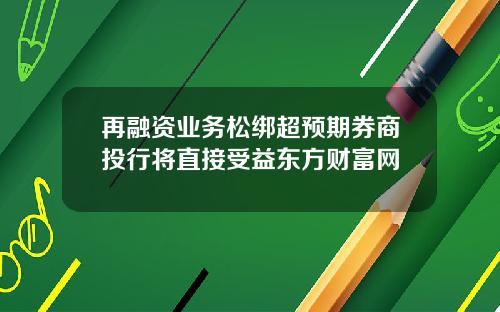 再融资业务松绑超预期券商投行将直接受益东方财富网