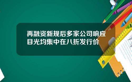 再融资新规后多家公司响应目光均集中在八折发行价