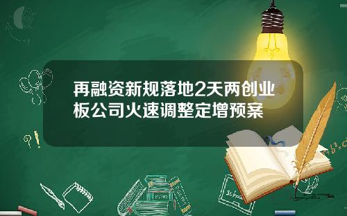 再融资新规落地2天两创业板公司火速调整定增预案
