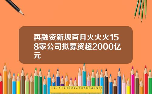 再融资新规首月火火火158家公司拟募资超2000亿元