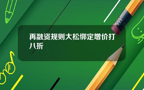 再融资规则大松绑定增价打八折