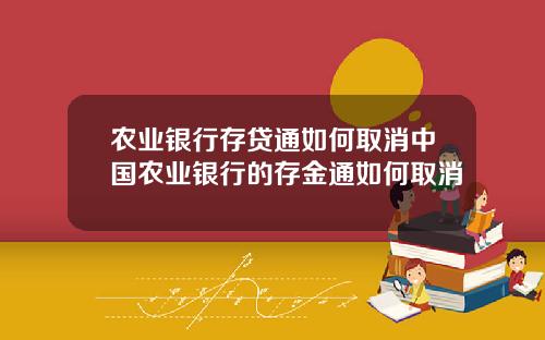 农业银行存贷通如何取消中国农业银行的存金通如何取消