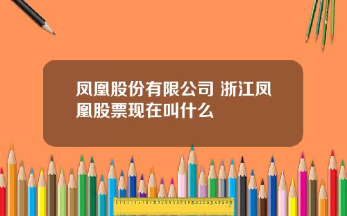 凤凰股份有限公司 浙江凤凰股票现在叫什么