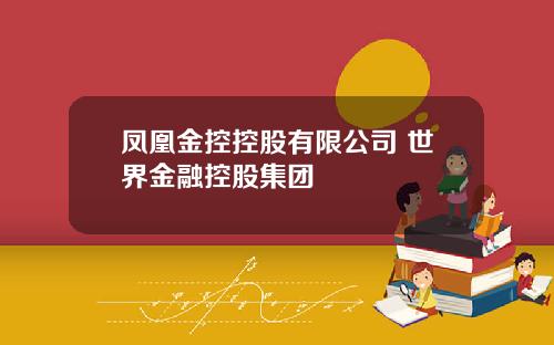 凤凰金控控股有限公司 世界金融控股集团