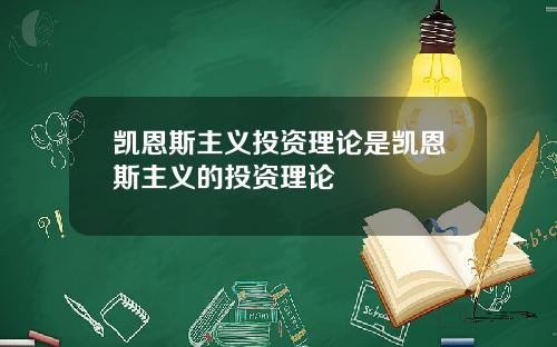 凯恩斯主义投资理论是凯恩斯主义的投资理论