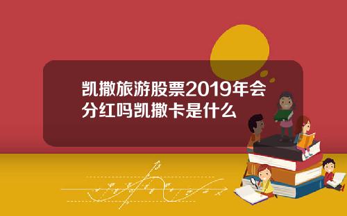 凯撒旅游股票2019年会分红吗凯撒卡是什么