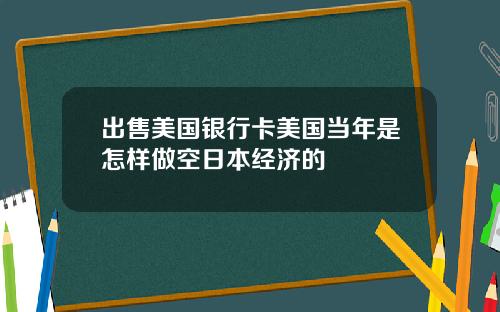 出售美国银行卡美国当年是怎样做空日本经济的