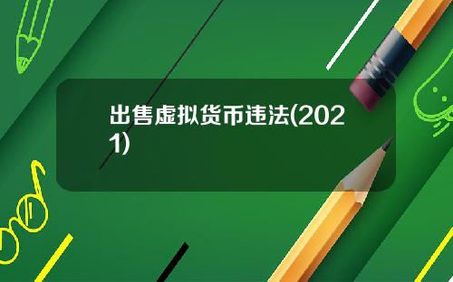 出售虚拟货币违法(2021)