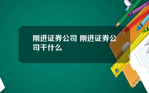 刚进证券公司 刚进证券公司干什么