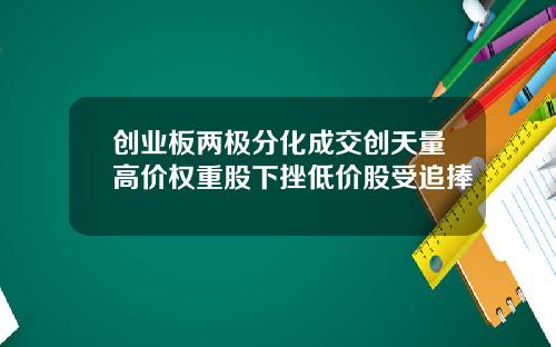 创业板两极分化成交创天量高价权重股下挫低价股受追捧