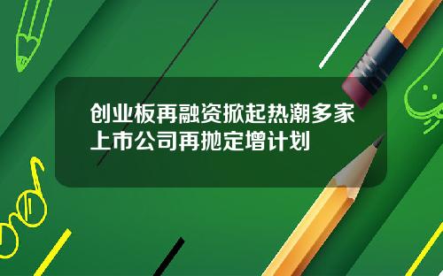 创业板再融资掀起热潮多家上市公司再抛定增计划