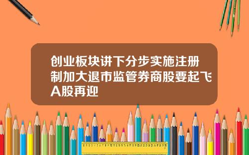 创业板块讲下分步实施注册制加大退市监管券商股要起飞A股再迎