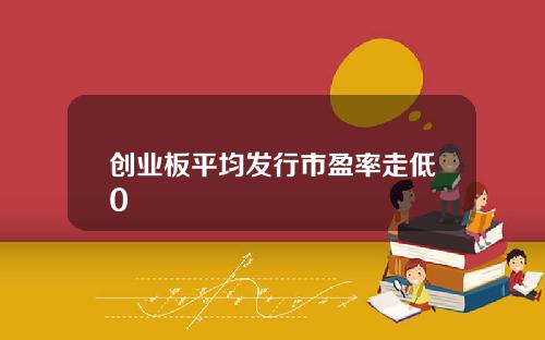 创业板平均发行市盈率走低0
