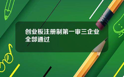 创业板注册制第一审三企业全部通过