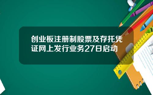 创业板注册制股票及存托凭证网上发行业务27日启动