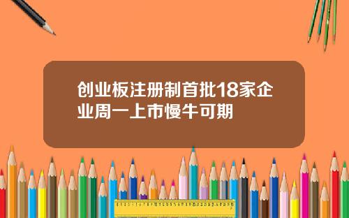 创业板注册制首批18家企业周一上市慢牛可期